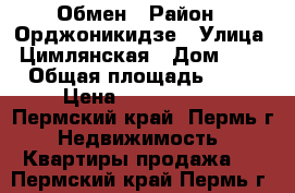 Обмен › Район ­ Орджоникидзе › Улица ­ Цимлянская › Дом ­ 17 › Общая площадь ­ 40 › Цена ­ 2 150 000 - Пермский край, Пермь г. Недвижимость » Квартиры продажа   . Пермский край,Пермь г.